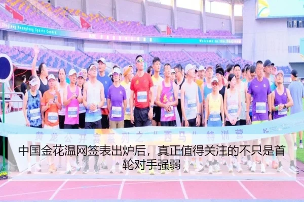 中国金花温网签表出炉后，真正值得关注的不只是首轮对手强弱